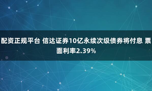 配资正规平台 信达证券10亿永续次级债券将付息 票面利率2.39%