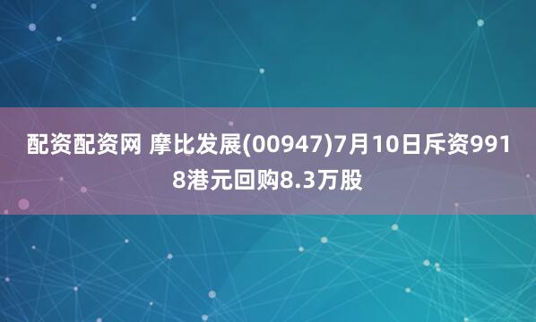 配资配资网 摩比发展(00947)7月10日斥资9918港元回购8.3万股