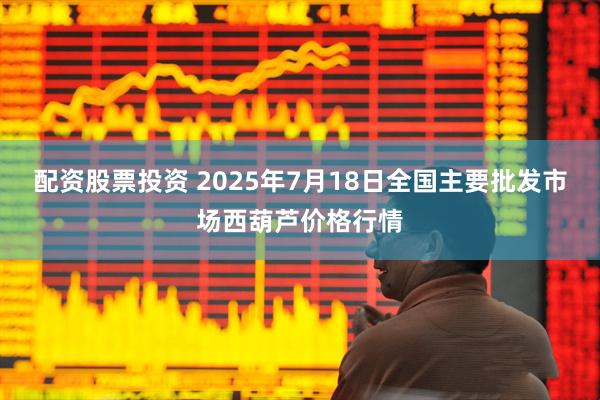 配资股票投资 2025年7月18日全国主要批发市场西葫芦价格行情