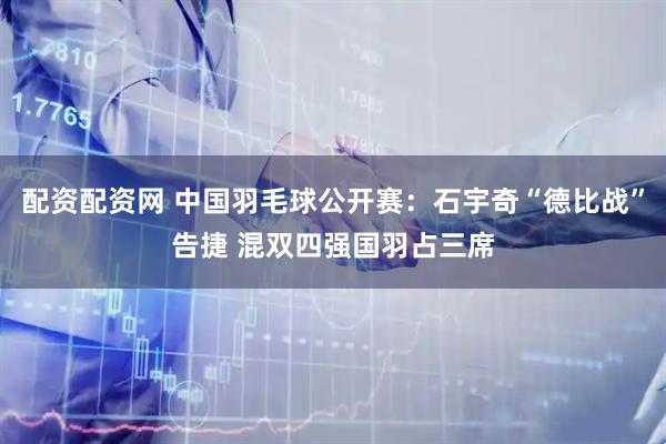 配资配资网 中国羽毛球公开赛：石宇奇“德比战”告捷 混双四强国羽占三席