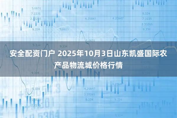 安全配资门户 2025年10月3日山东凯盛国际农产品物流城价格行情